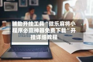 辅助开挂工具“微乐麻将小程序必赢神器免费下载”开挂详细教程