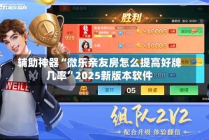 辅助神器“微乐亲友房怎么提高好牌几率”2025新版本软件