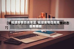 福建疫情四类地区/福建疫情四类地区有哪些