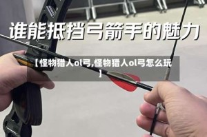 【怪物猎人ol弓,怪物猎人ol弓怎么玩】