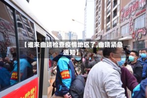 【谁来曲靖检查疫情地区了,曲靖紧急通知】