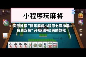 实测推荐“微乐麻将小程序必赢神器免费安装”开挂(透视)辅助教程