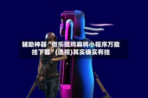 辅助神器“微乐捉鸡麻将小程序万能挂下载”(透视)其实确实有挂