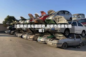 【昆明报废车辆回收,昆明市报废车回收】
