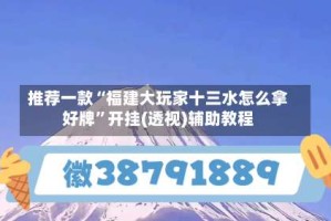 推荐一款“福建大玩家十三水怎么拿好牌”开挂(透视)辅助教程