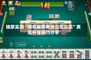 独家实测“微乐麻将有挂么怎么买”真实开挂技巧分享