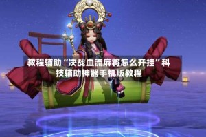 教程辅助“决战血流麻将怎么开挂”科技辅助神器手机版教程