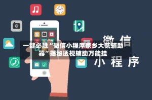 一键必胜“微信小程序家乡大贰辅助器”揭秘透视辅助万能挂
