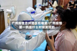 广州疫情首例地区在哪里/广州疫情第一例是什么时候发现的