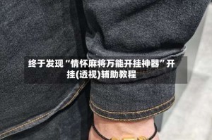 终于发现“情怀麻将万能开挂神器”开挂(透视)辅助教程