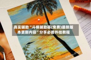 真实辅助“斗棋辅助器(免费)最新版本更新内容”分享必要外挂教程