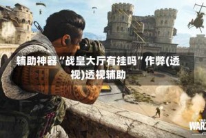 辅助神器“战皇大厅有挂吗”作弊(透视)透视辅助