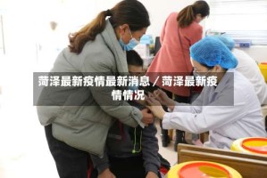 菏泽最新疫情最新消息／菏泽最新疫情情况