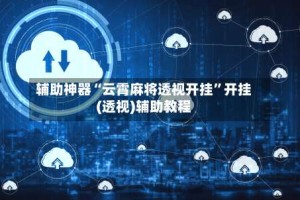 辅助神器“云霄麻将透视开挂”开挂(透视)辅助教程