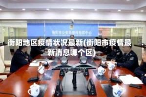 衡阳地区疫情状况最新(衡阳市疫情最新消息哪个区)