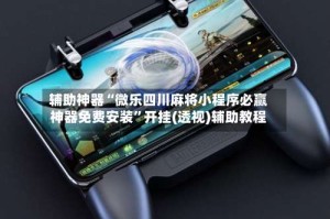 辅助神器“微乐四川麻将小程序必赢神器免费安装”开挂(透视)辅助教程