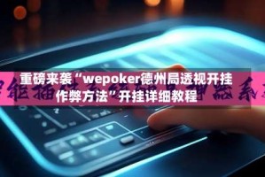 重磅来袭“wepoker德州局透视开挂作弊方法”开挂详细教程