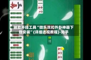 辅助开挂工具“微乐双扣外卦神器下载安装”(详细透视教程)-知乎