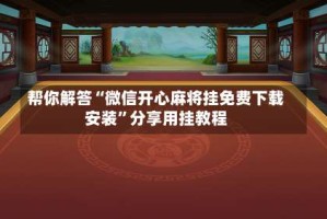 帮你解答“微信开心麻将挂免费下载安装”分享用挂教程