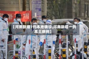 【河南新增1例本地确诊,河南新增一例本土病例】