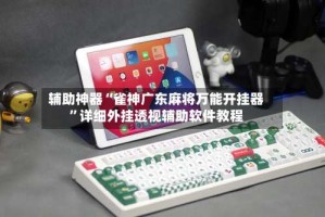 辅助神器“雀神广东麻将万能开挂器”详细外挂透视辅助软件教程