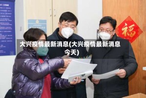 大兴疫情最新消息(大兴疫情最新消息今天)