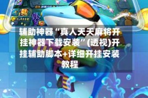 辅助神器“真人天天麻将开挂神器下载安装”(透视)开挂辅助脚本+详细开挂安装教程