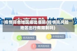 疫情高危地区能出省吗(疫情高风险地区出行有限制吗)