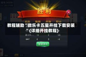 教程辅助“微乐卡五星开挂下载安装”(详细开挂教程)