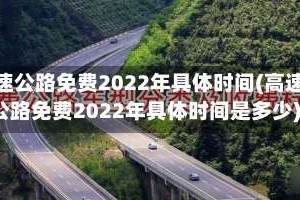 高速公路免费2022年具体时间(高速公路免费2022年具体时间是多少)