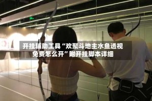 开挂辅助工具“欢聚斗地主水鱼透视免费怎么开”附开挂脚本详细