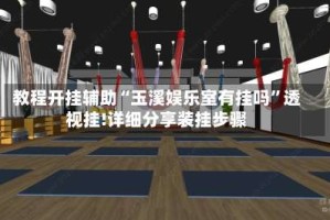 教程开挂辅助“玉溪娱乐室有挂吗”透视挂!详细分享装挂步骤