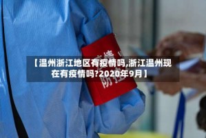 【温州浙江地区有疫情吗,浙江温州现在有疫情吗?2020年9月】