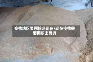 疫情地区要囤粮吗现在/现在疫情需要囤积米面吗