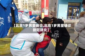 【北京1岁男童确诊,北京1岁男童确诊新冠肺炎】