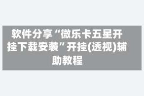 软件分享“微乐卡五星开挂下载安装”开挂(透视)辅助教程