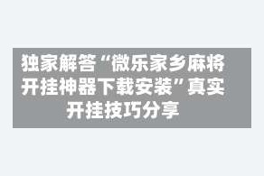 独家解答“微乐家乡麻将开挂神器下载安装”真实开挂技巧分享