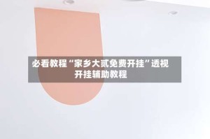 必看教程“家乡大贰免费开挂”透视开挂辅助教程