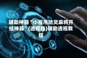 辅助神器“小程序哈灵麻将开挂神器”(透视挂)辅助透视教程