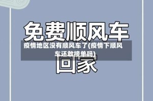 疫情地区没有顺风车了(疫情下顺风车还敢接单吗)
