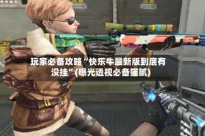 玩家必备攻略“快乐牛最新版到底有没挂”(曝光透视必备猫腻)