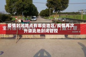 疫情封闭地点有哪些地区/疫情再次升级此地封闭管控