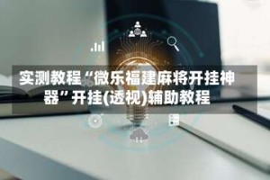 实测教程“微乐福建麻将开挂神器”开挂(透视)辅助教程