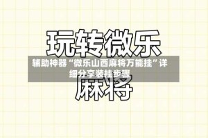 辅助神器“微乐山西麻将万能挂”详细分享装挂步骤