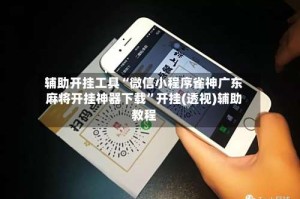 辅助开挂工具“微信小程序雀神广东麻将开挂神器下载”开挂(透视)辅助教程