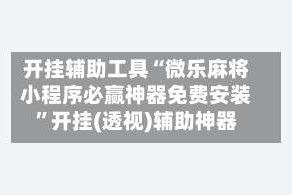开挂辅助工具“微乐麻将小程序必赢神器免费安装”开挂(透视)辅助神器