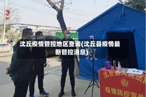 沈丘疫情管控地区查询(沈丘县疫情最新管控消息)