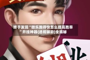 终于发现“微乐跑得快怎么提高胜率”开挂神器{透视辅助}全揭秘
