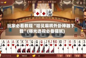 玩家必看教程“哈灵麻将外卦神器下载”(曝光透视必备猫腻)