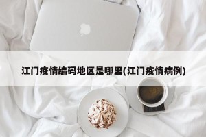 江门疫情编码地区是哪里(江门疫情病例)